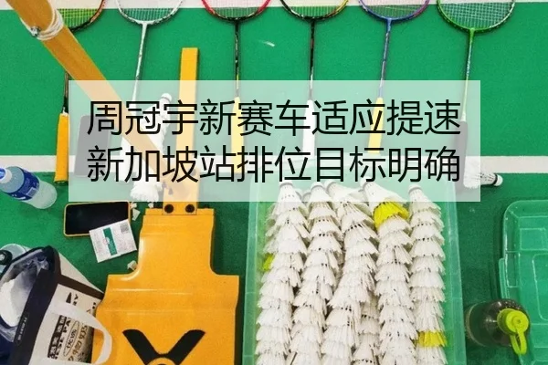 周冠宇新赛车适应提速 新加坡站排位目标明确